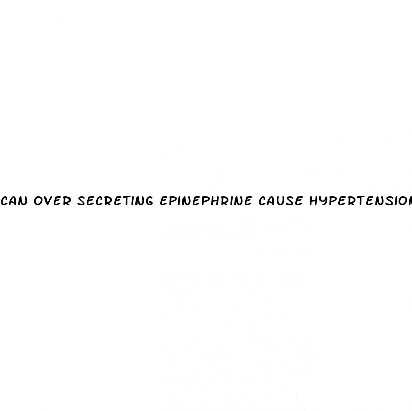 can over secreting epinephrine cause hypertension