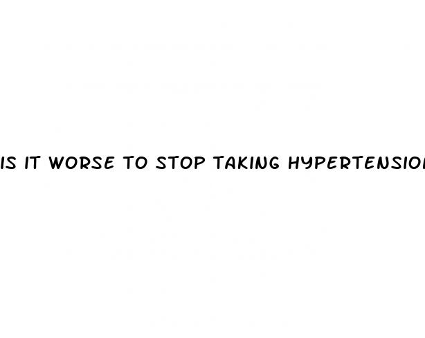 is it worse to stop taking hypertension medication