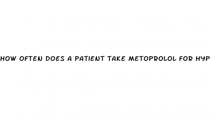 how often does a patient take metoprolol for hypertension