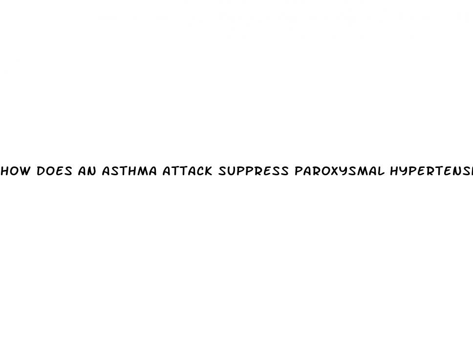 how does an asthma attack suppress paroxysmal hypertension
