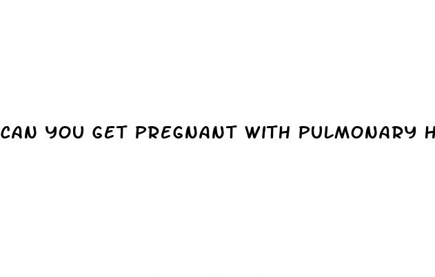 can you get pregnant with pulmonary hypertension