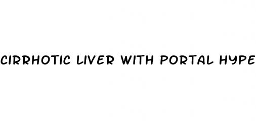 cirrhotic liver with portal hypertension