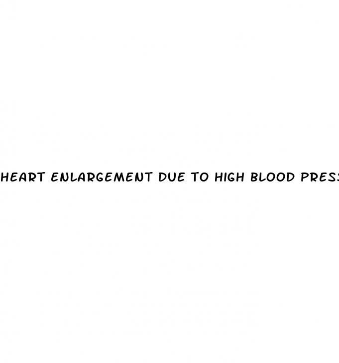 heart enlargement due to high blood pressure