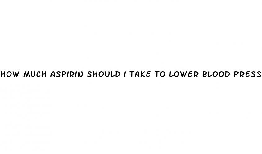 how much aspirin should i take to lower blood pressure
