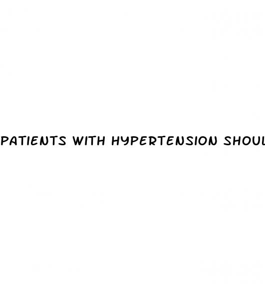 patients with hypertension should be instructed to