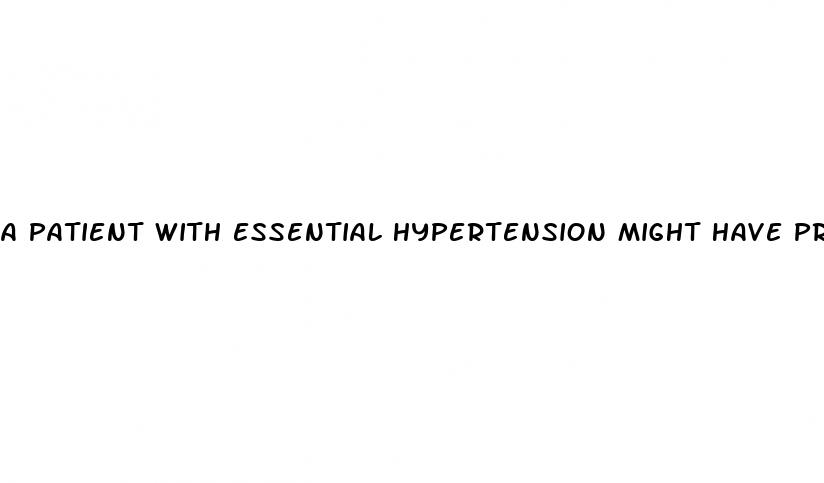a patient with essential hypertension might have pressures