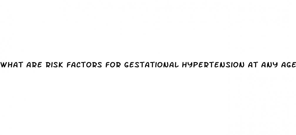 what are risk factors for gestational hypertension at any age