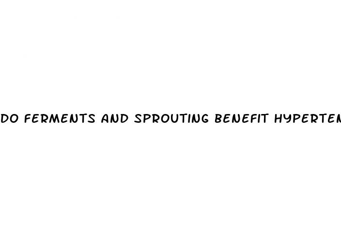 do ferments and sprouting benefit hypertension