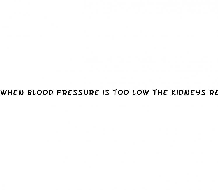when blood pressure is too low the kidneys release