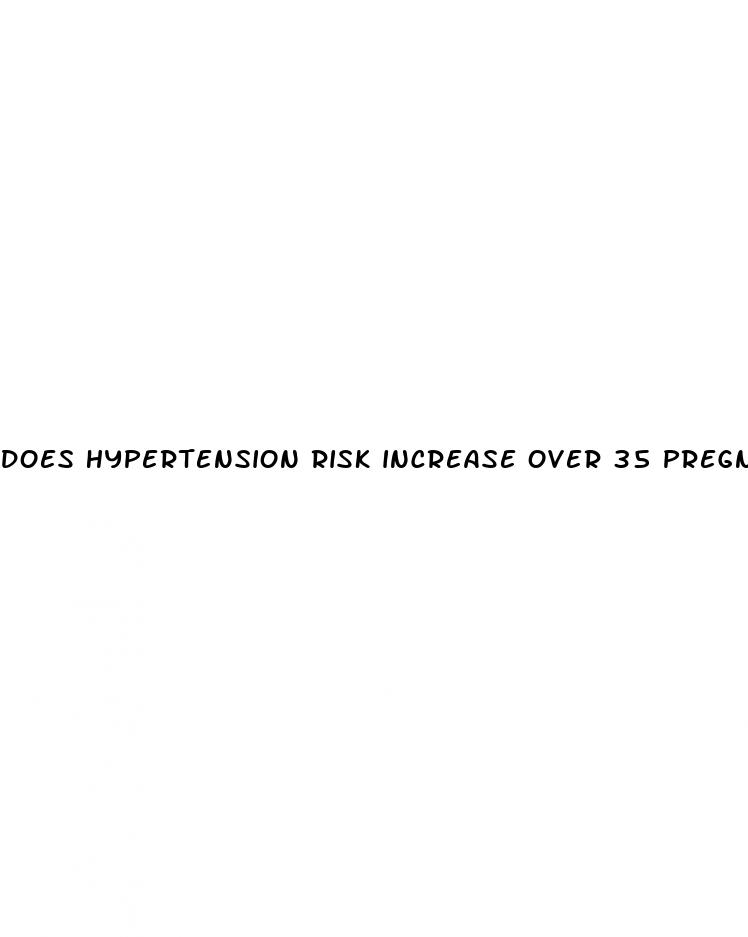 does hypertension risk increase over 35 pregnancy