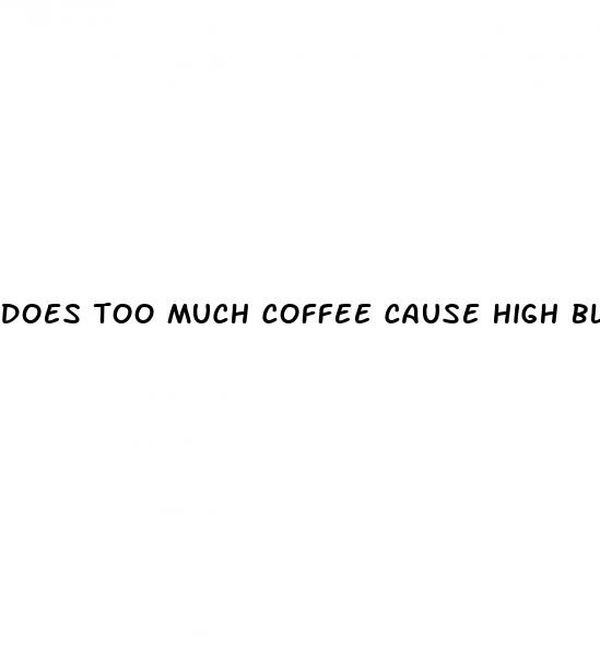 does too much coffee cause high blood pressure