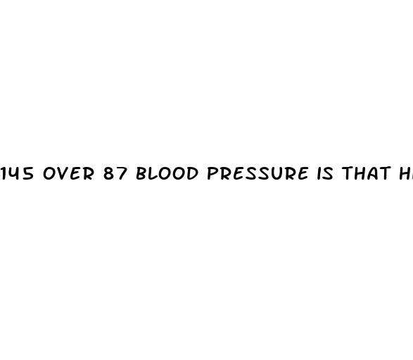 145 over 87 blood pressure is that high
