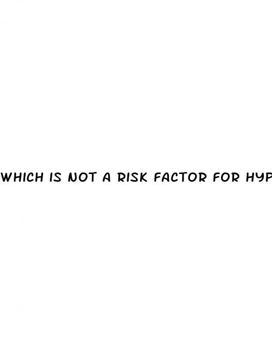 which is not a risk factor for hypertension