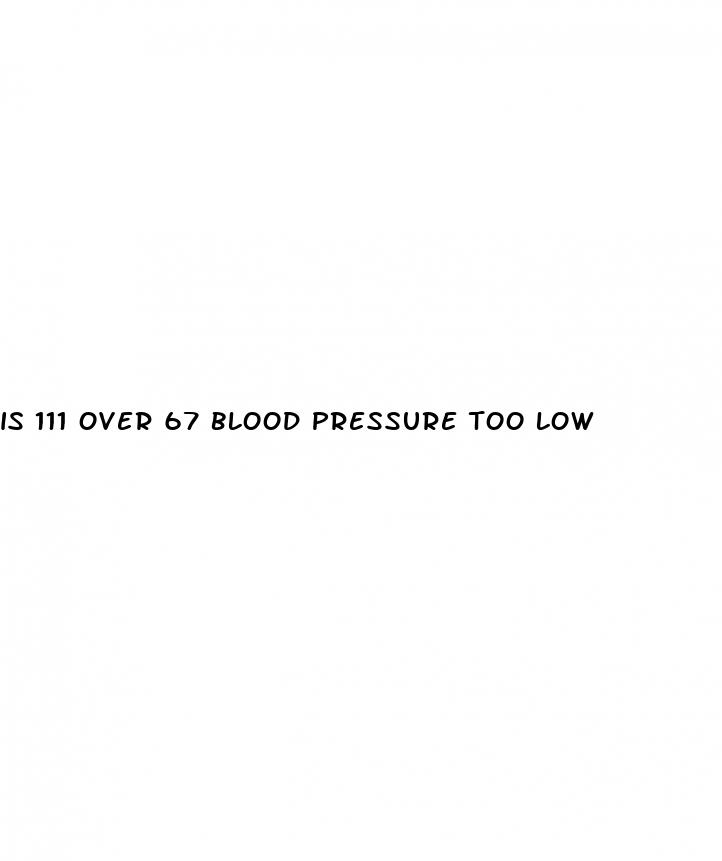 is 111 over 67 blood pressure too low