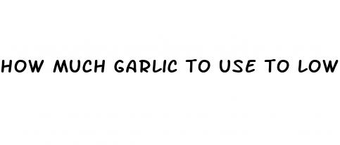 how much garlic to use to lower blood pressure