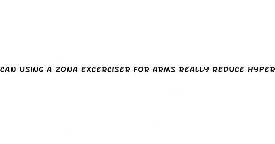 can using a zona excerciser for arms really reduce hypertension