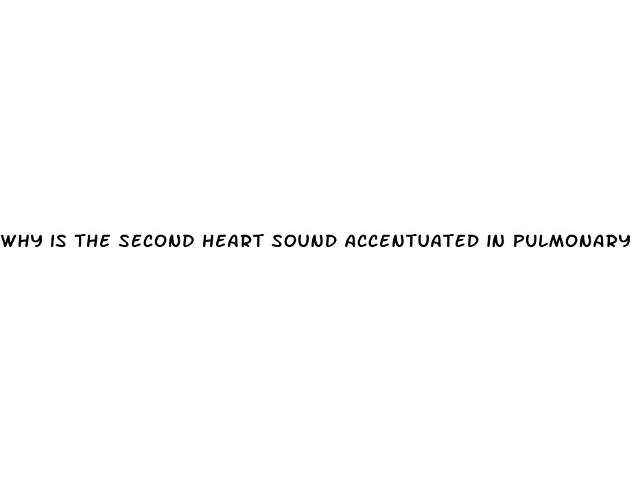 why is the second heart sound accentuated in pulmonary hypertension