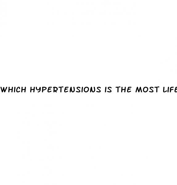 which hypertensions is the most life threatening