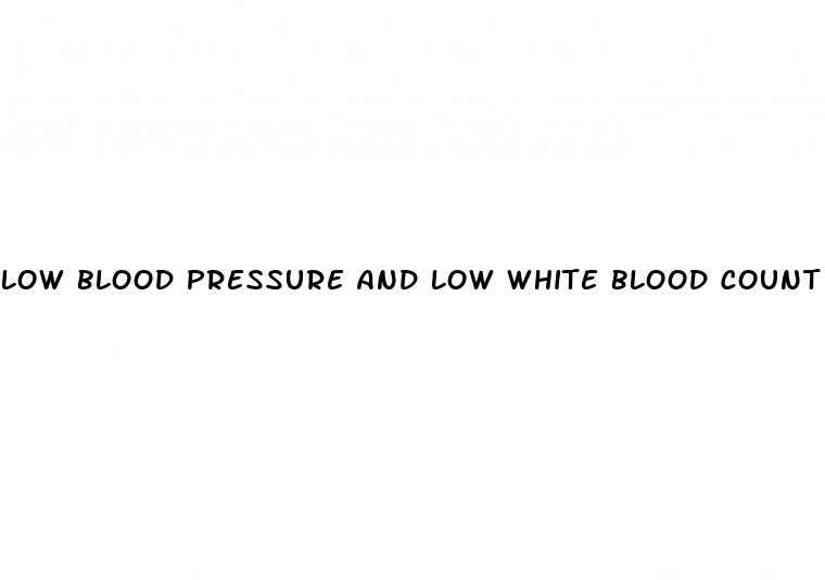 low blood pressure and low white blood count