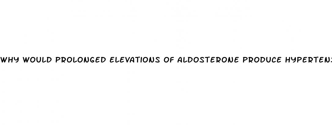 why would prolonged elevations of aldosterone produce hypertension