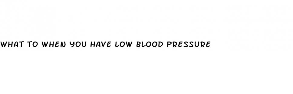 what to when you have low blood pressure