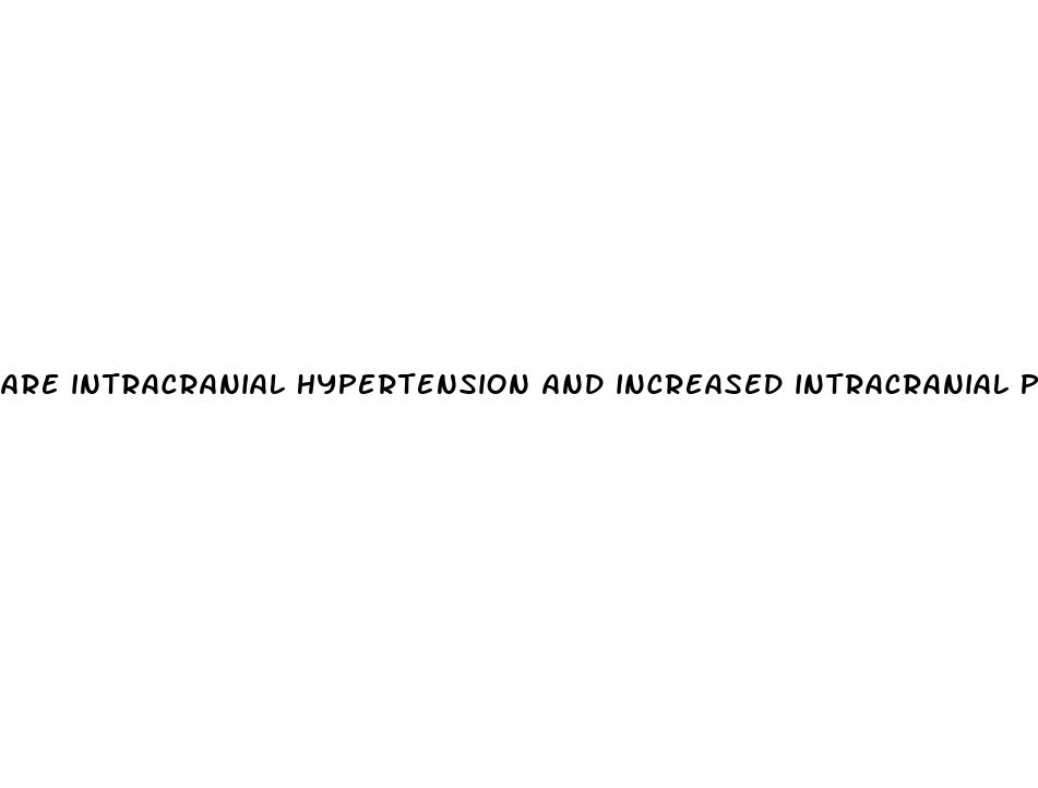 are intracranial hypertension and increased intracranial pressure