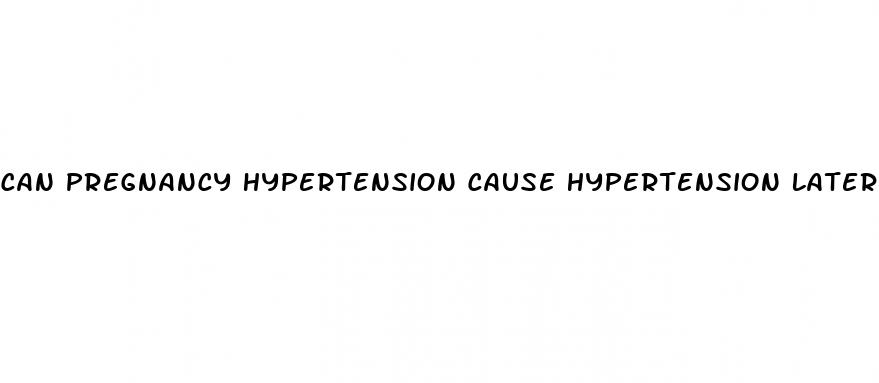 can pregnancy hypertension cause hypertension later
