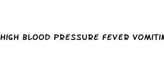 high blood pressure fever vomiting