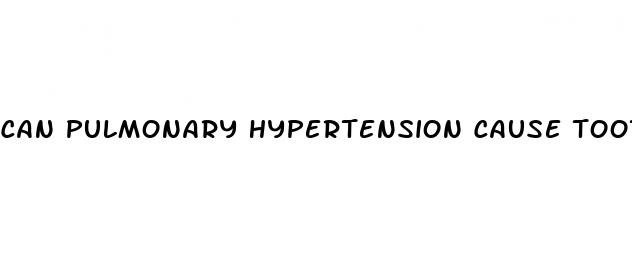 can pulmonary hypertension cause tooth weaknesses