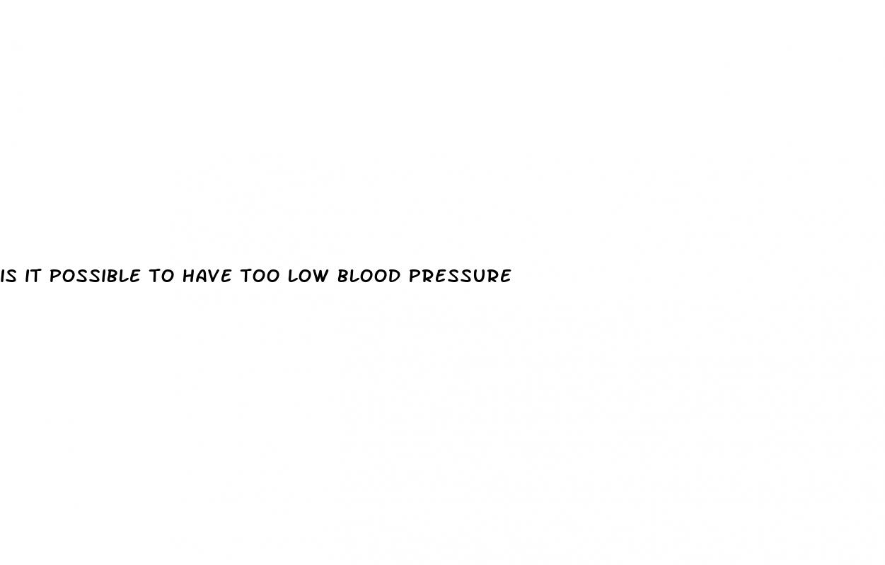 is it possible to have too low blood pressure