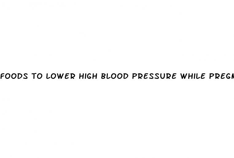 foods to lower high blood pressure while pregnant