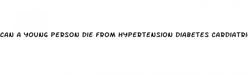 can a young person die from hypertension diabetes cardiatric