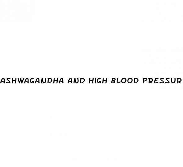 ashwagandha and high blood pressure pills