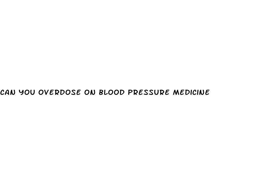 can you overdose on blood pressure medicine