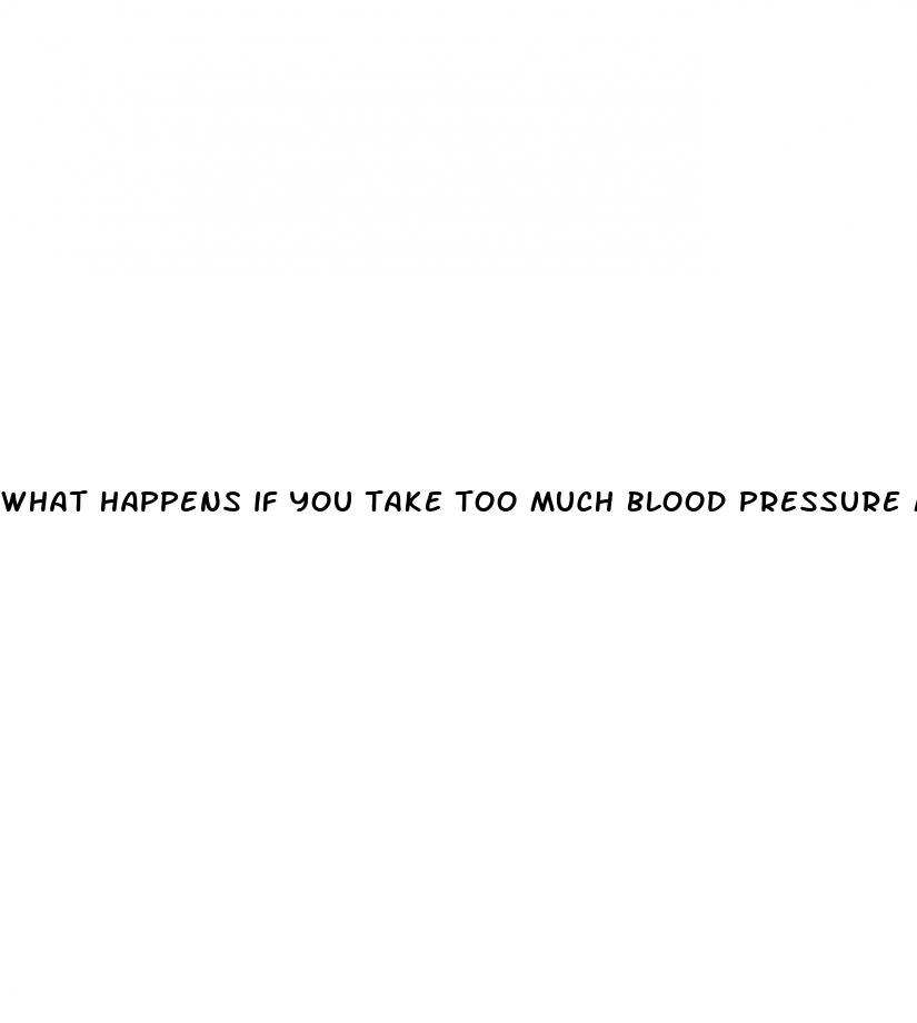 what happens if you take too much blood pressure medicine