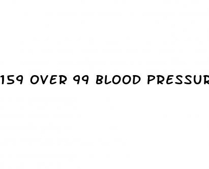 159 over 99 blood pressure