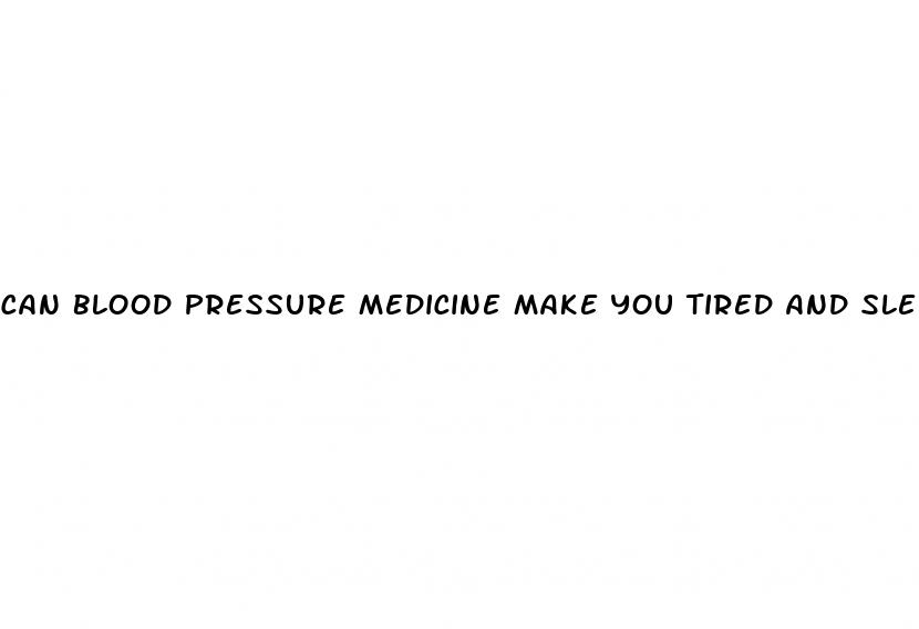 can blood pressure medicine make you tired and sleepy