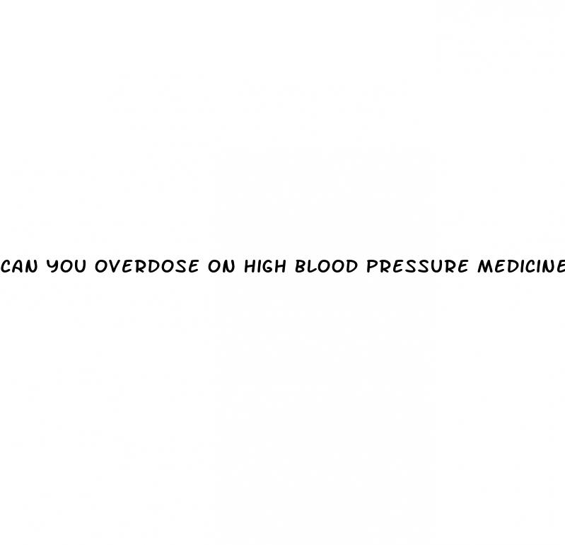 can you overdose on high blood pressure medicine