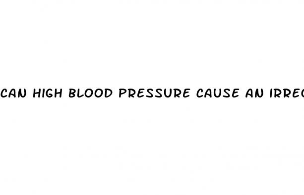 can high blood pressure cause an irregular heartbeat