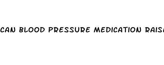 can blood pressure medication raise your blood pressure