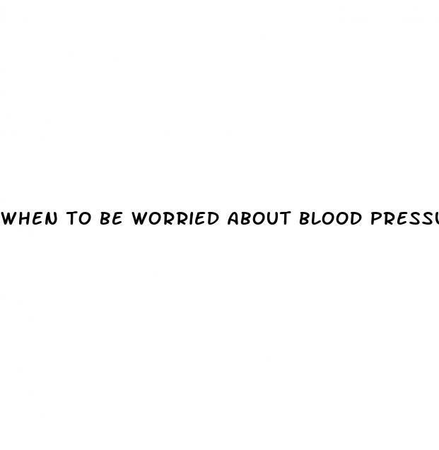 when to be worried about blood pressure