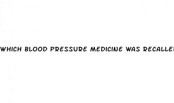which blood pressure medicine was recalled