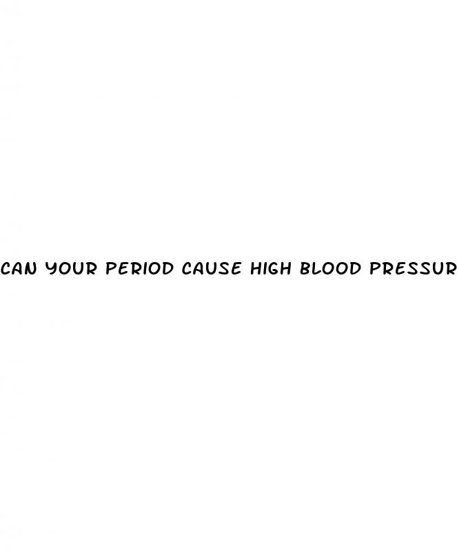 can your period cause high blood pressure
