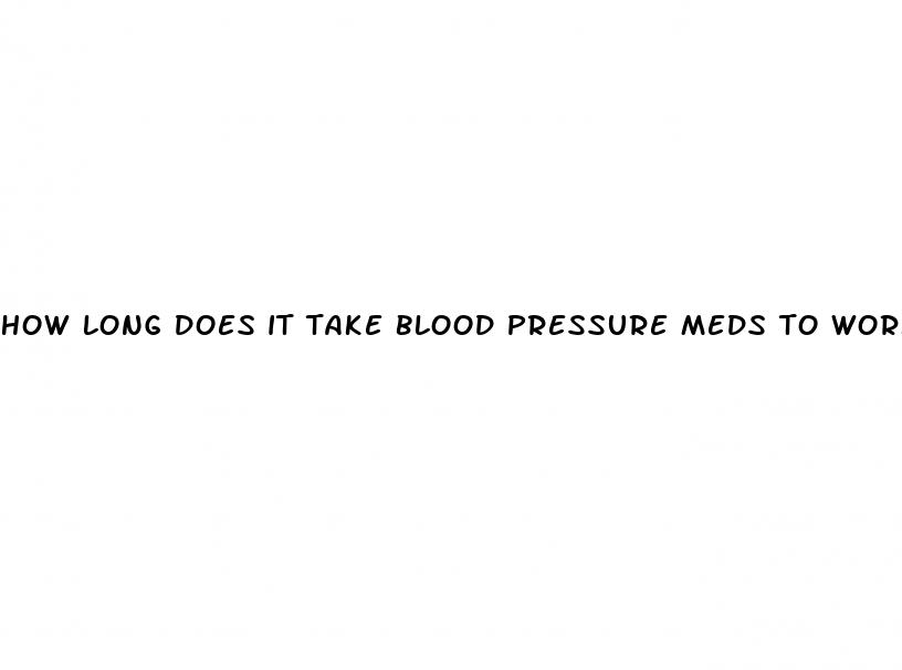 how long does it take blood pressure meds to work