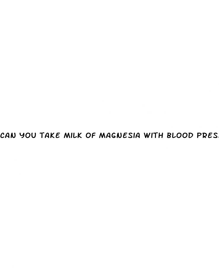 can you take milk of magnesia with blood pressure medicine