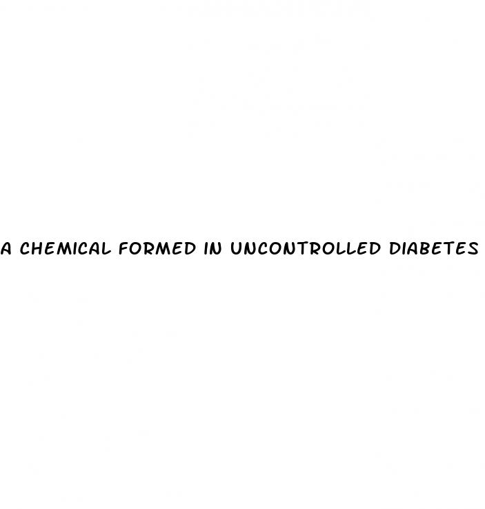 a chemical formed in uncontrolled diabetes is