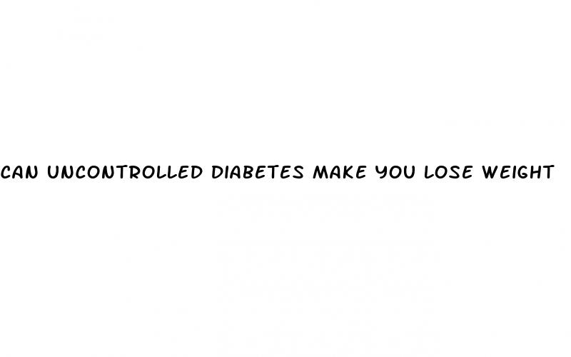 can uncontrolled diabetes make you lose weight