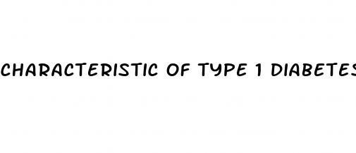 characteristic of type 1 diabetes mellitus