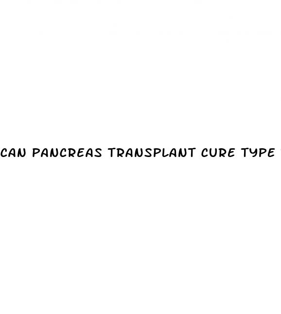 can pancreas transplant cure type 1 diabetes