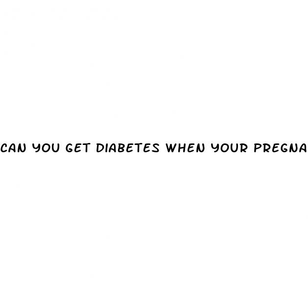can you get diabetes when your pregnant